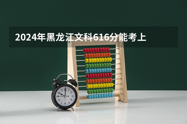 2024年黑龙江文科616分能考上什么大学？