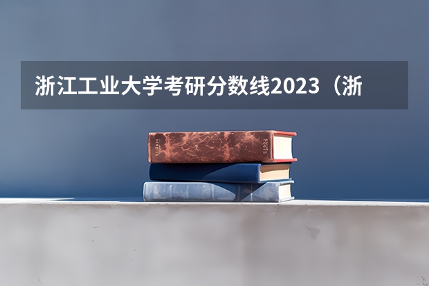 浙江工业大学考研分数线2023（浙江工业大学23年录取分数线）